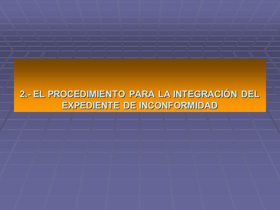 2.- EL PROCEDIMIENTO PARA LA INTEGRACIÓN DEL EXPEDIENTE DE INCONFORMIDAD