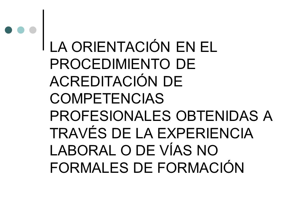 LA ORIENTACIÓN EN EL PROCEDIMIENTO DE ACREDITACIÓN DE COMPETENCIAS PROFESIONALES OBTENIDAS A TRAVÉS DE LA EXPERIENCIA LABORAL O DE VÍAS NO FORMALES DE FORMACIÓN