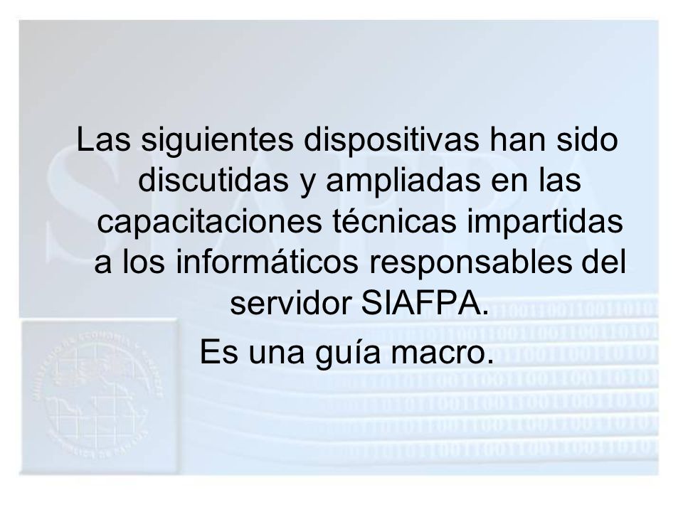 Las siguientes dispositivas han sido discutidas y ampliadas en las capacitaciones técnicas impartidas a los informáticos responsables del servidor SIAFPA.