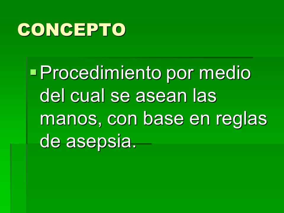 CONCEPTO Procedimiento por medio del cual se asean las manos, con base en reglas de asepsia.