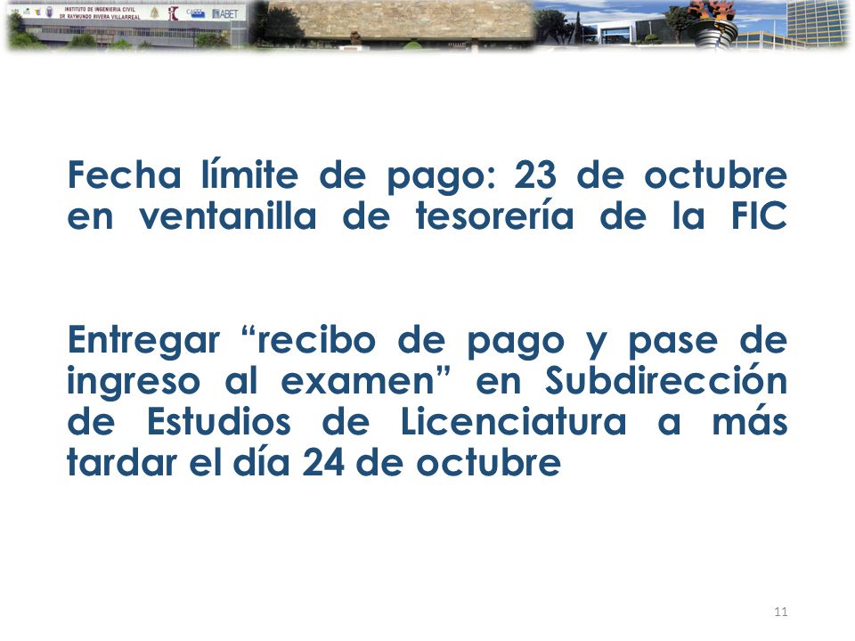 Fecha límite de pago: 23 de octubre en ventanilla de tesorería de la FIC Entregar recibo de pago y pase de ingreso al examen en Subdirección de Estudios de Licenciatura a más tardar el día 24 de octubre