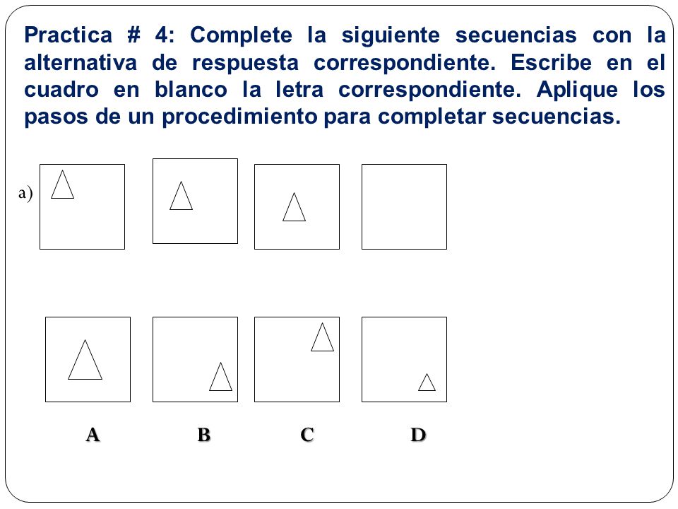 Practica # 4: Complete la siguiente secuencias con la alternativa de respuesta correspondiente. Escribe en el cuadro en blanco la letra correspondiente. Aplique los pasos de un procedimiento para completar secuencias.