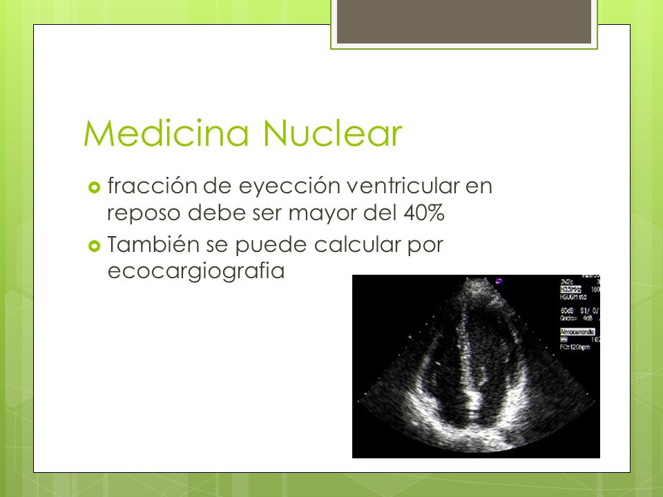 Medicina Nuclear fracción de eyección ventricular en reposo debe ser mayor del 40% También se puede calcular por ecocargiografia.