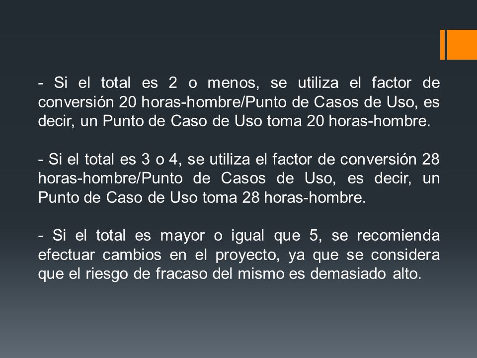 - Si el total es 2 o menos, se utiliza el factor de conversión 20 horas-hombre/Punto de Casos de Uso, es decir, un Punto de Caso de Uso toma 20 horas-hombre.