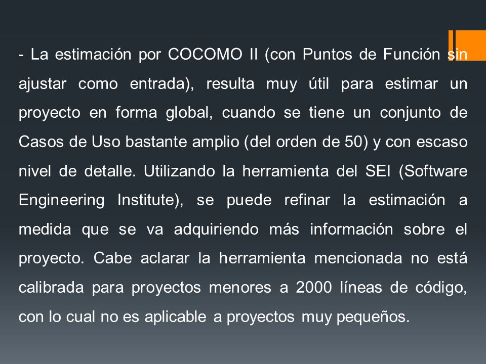 - La estimación por COCOMO II (con Puntos de Función sin ajustar como entrada), resulta muy útil para estimar un proyecto en forma global, cuando se tiene un conjunto de Casos de Uso bastante amplio (del orden de 50) y con escaso nivel de detalle.
