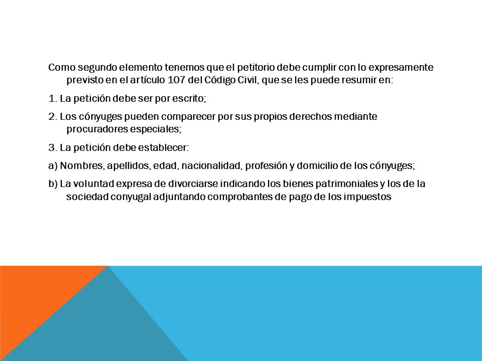 Como segundo elemento tenemos que el petitorio debe cumplir con lo expresamente previsto en el artículo 107 del Código Civil, que se les puede resumir en: 1.
