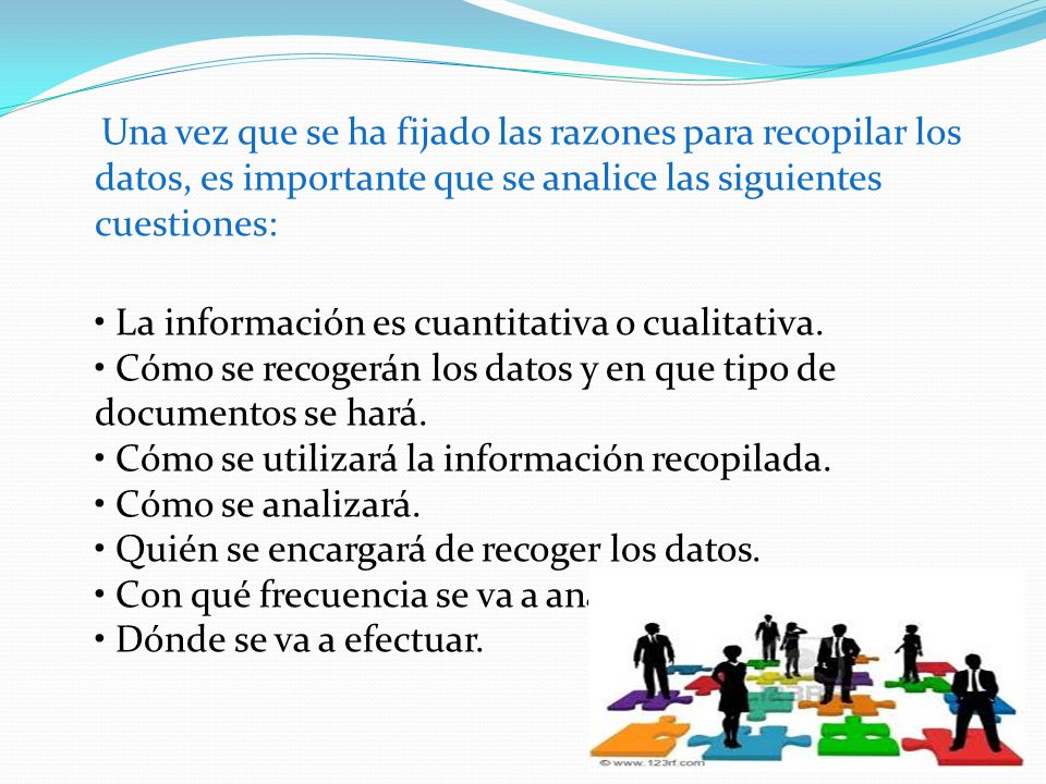 Una vez que se ha fijado las razones para recopilar los datos, es importante que se analice las siguientes cuestiones: • La información es cuantitativa o cualitativa.