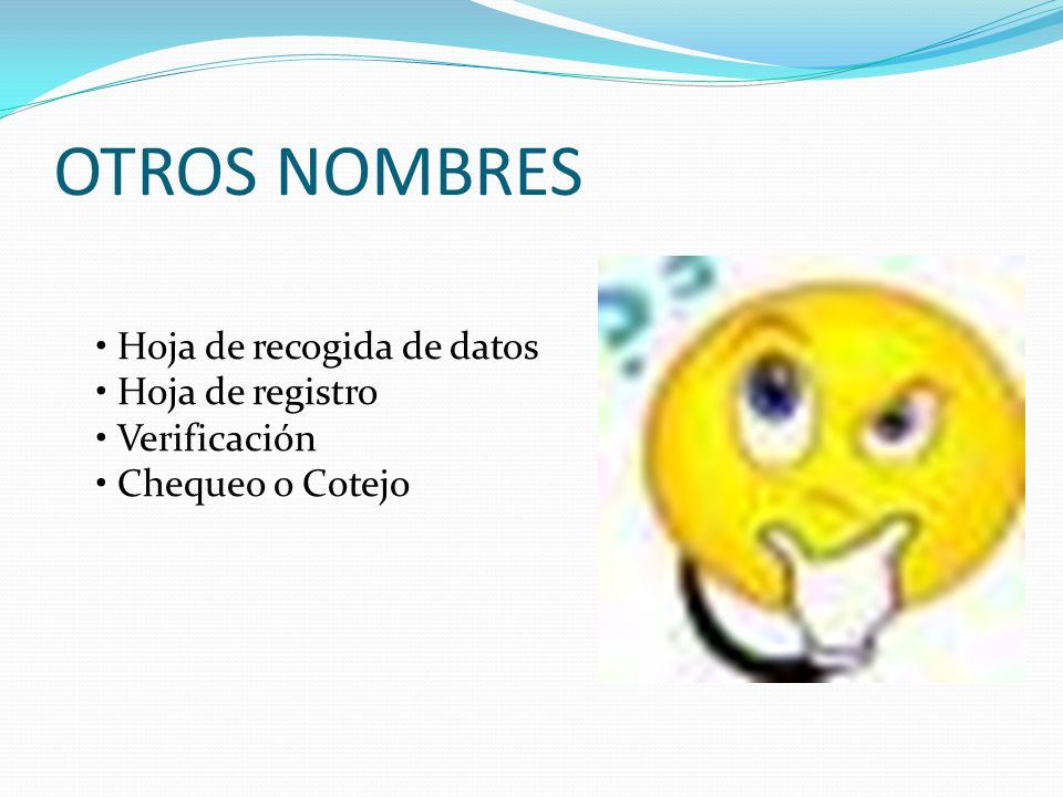 OTROS NOMBRES • Hoja de recogida de datos • Hoja de registro • Verificación • Chequeo o Cotejo