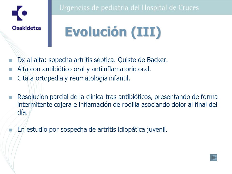 Evolución (III) Dx al alta: sopecha artritis séptica. Quiste de Backer. Alta con antibiótico oral y antiinflamatorio oral.