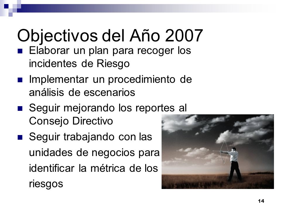 Objectivos del Año 2007 Elaborar un plan para recoger los incidentes de Riesgo. Implementar un procedimiento de análisis de escenarios.