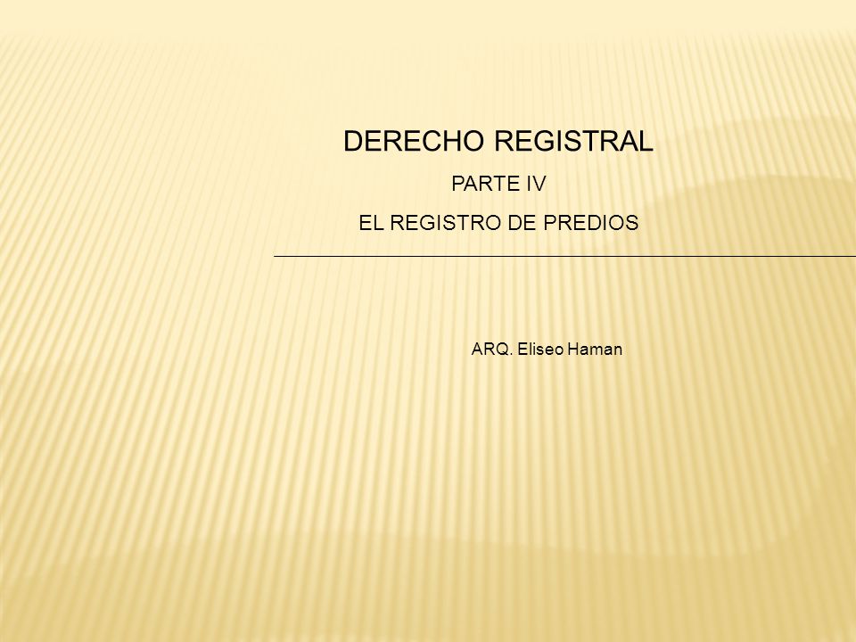 DERECHO REGISTRAL PARTE IV EL REGISTRO DE PREDIOS ARQ. Eliseo Haman