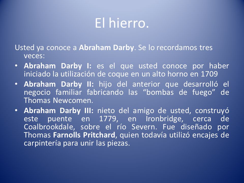 El hierro. Usted ya conoce a Abraham Darby. Se lo recordamos tres veces: