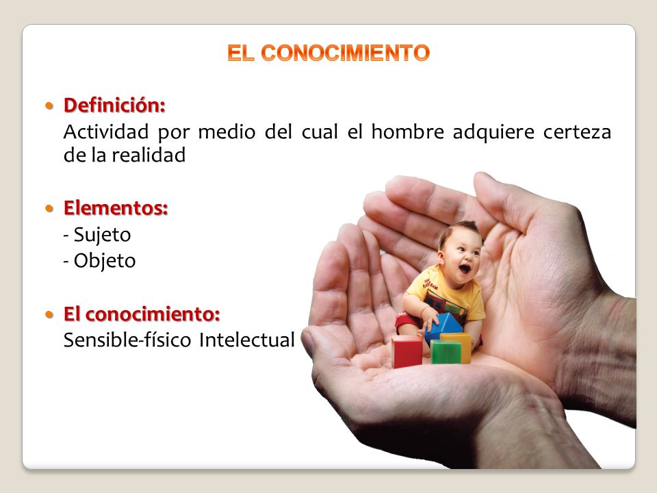EL CONOCIMIENTO Definición: Actividad por medio del cual el hombre adquiere certeza de la realidad.