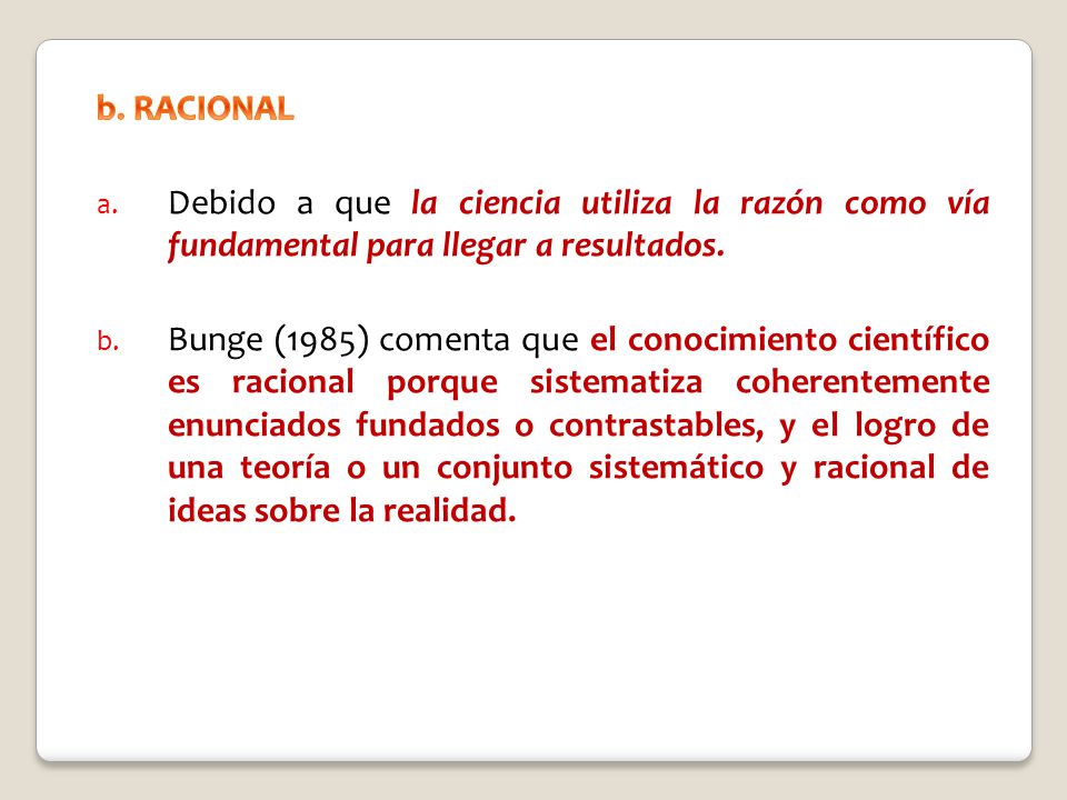 b. RACIONAL Debido a que la ciencia utiliza la razón como vía fundamental para llegar a resultados.