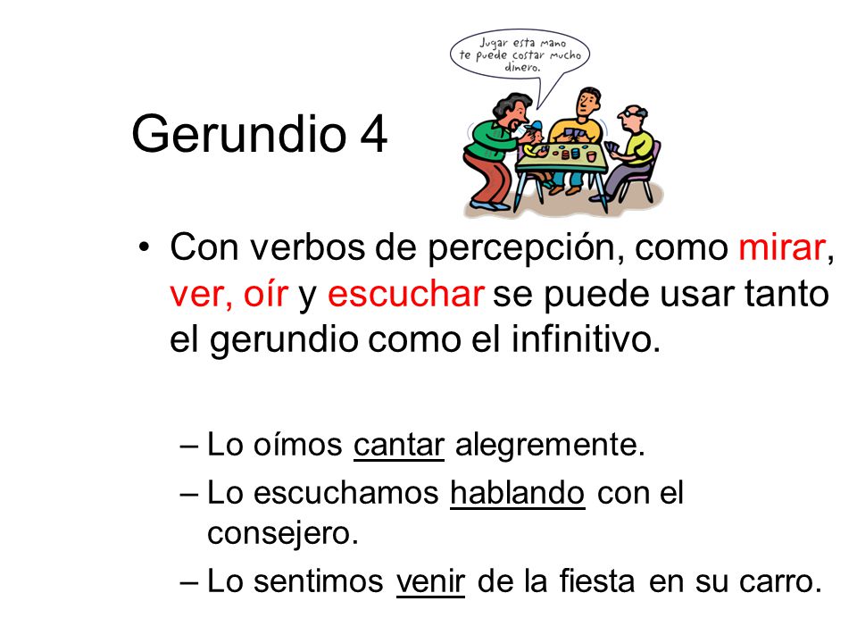 Gerundio 4 Con verbos de percepción, como mirar, ver, oír y escuchar se puede usar tanto el gerundio como el infinitivo.