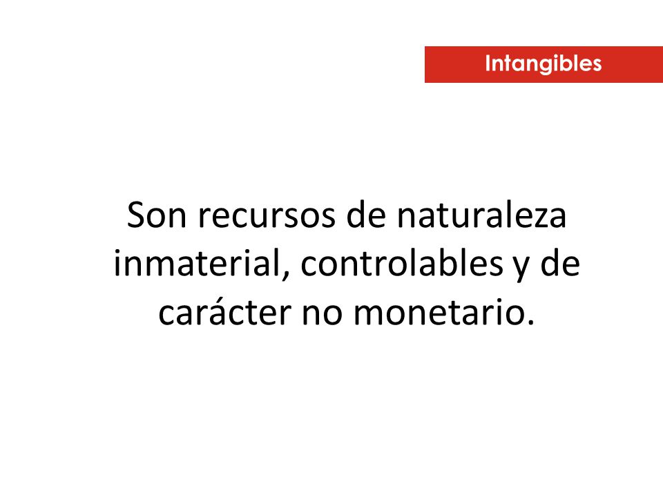Intangibles Son recursos de naturaleza inmaterial, controlables y de carácter no monetario.