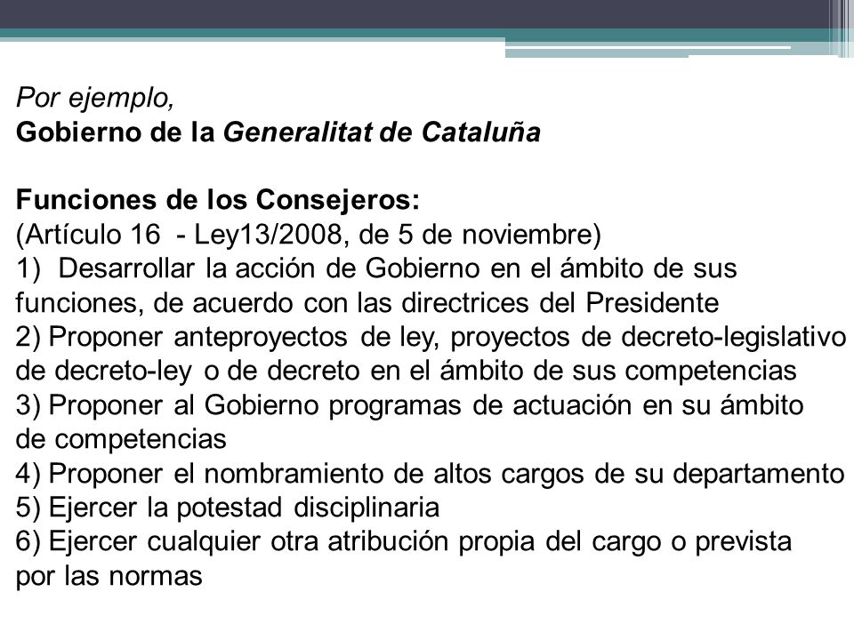 Por ejemplo, Gobierno de la Generalitat de Cataluña. Funciones de los Consejeros: (Artículo 16 - Ley13/2008, de 5 de noviembre)