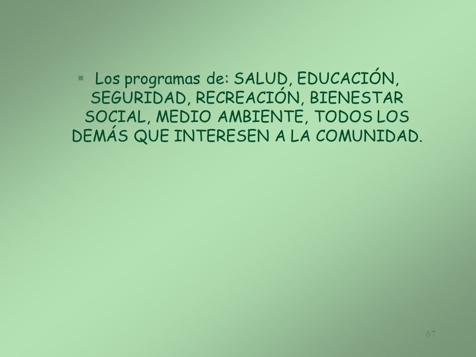 Los programas de: SALUD, EDUCACIÓN, SEGURIDAD, RECREACIÓN, BIENESTAR SOCIAL, MEDIO AMBIENTE, TODOS LOS DEMÁS QUE INTERESEN A LA COMUNIDAD.