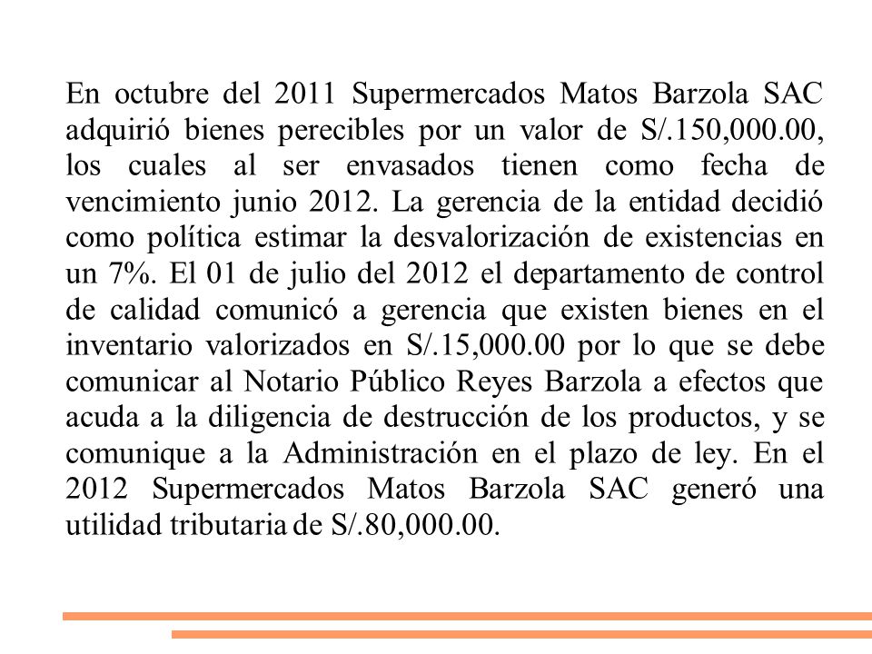 En octubre del 2011 Supermercados Matos Barzola SAC adquirió bienes perecibles por un valor de S/.150,000.00, los cuales al ser envasados tienen como fecha de vencimiento junio 2012.