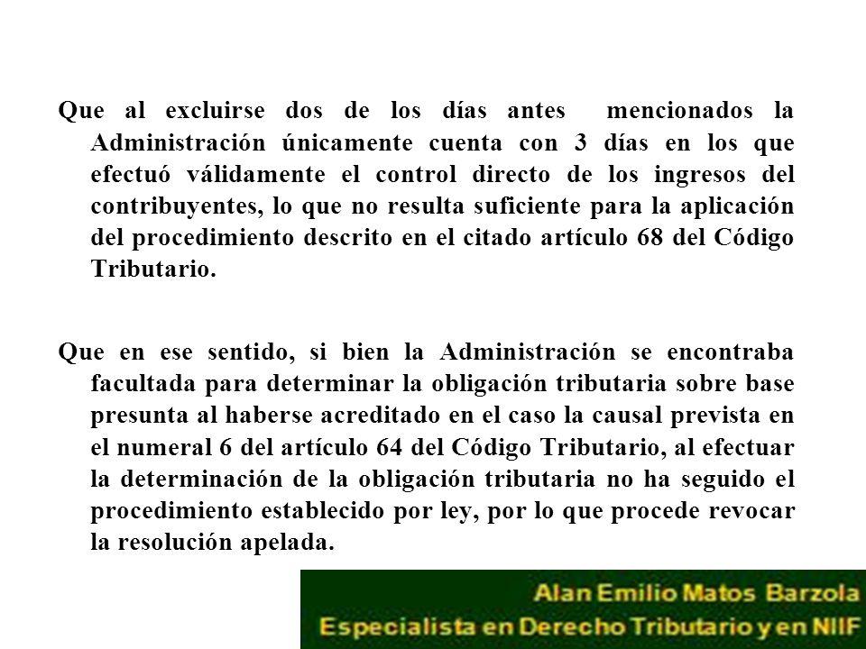 Que al excluirse dos de los días antes mencionados la Administración únicamente cuenta con 3 días en los que efectuó válidamente el control directo de los ingresos del contribuyentes, lo que no resulta suficiente para la aplicación del procedimiento descrito en el citado artículo 68 del Código Tributario.