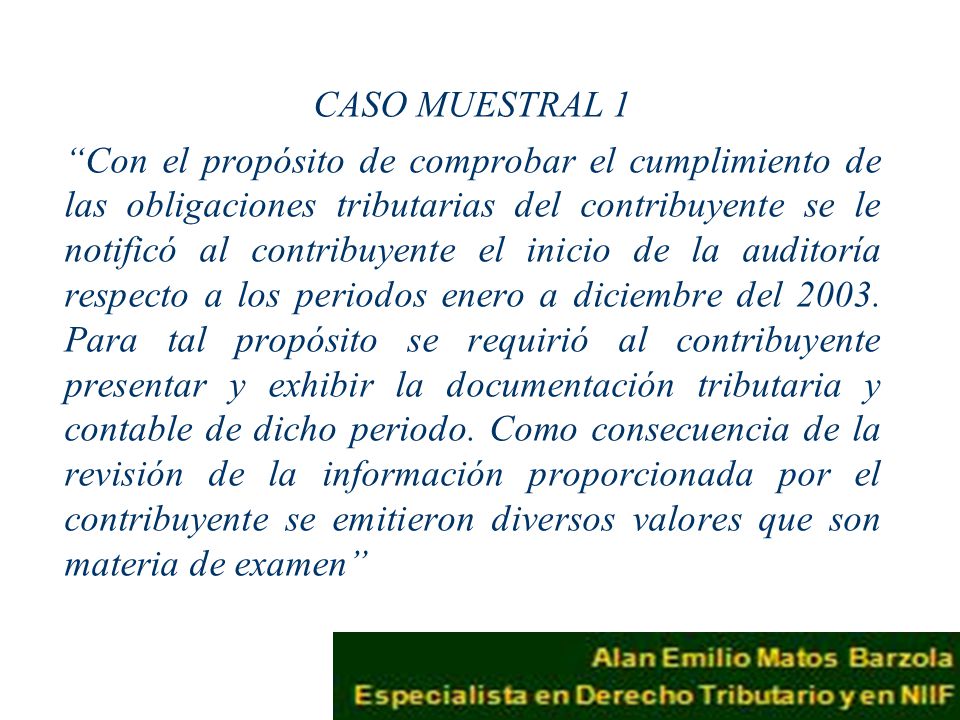 CASO MUESTRAL 1 Con el propósito de comprobar el cumplimiento de las obligaciones tributarias del contribuyente se le notificó al contribuyente el inicio de la auditoría respecto a los periodos enero a diciembre del 2003.