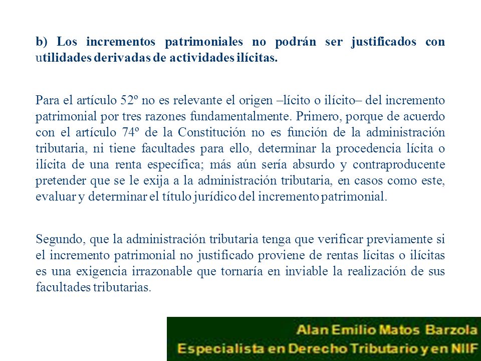 b) Los incrementos patrimoniales no podrán ser justificados con utilidades derivadas de actividades ilícitas.