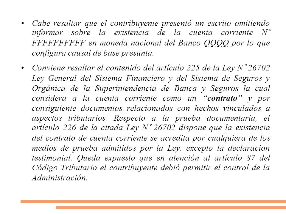 Cabe resaltar que el contribuyente presentó un escrito omitiendo informar sobre la existencia de la cuenta corriente N° FFFFFFFFFF en moneda nacional del Banco QQQQ por lo que configura causal de base presunta.