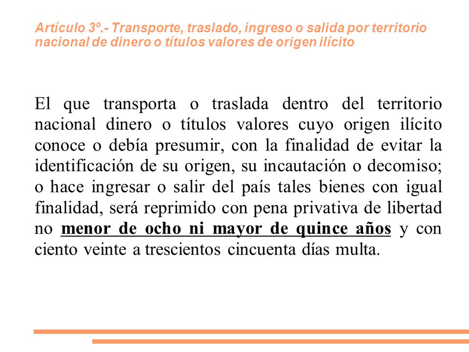 Artículo 3º.- Transporte, traslado, ingreso o salida por territorio nacional de dinero o títulos valores de origen ilícito