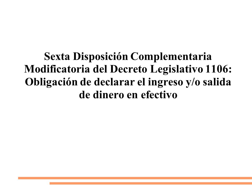 Sexta Disposición Complementaria Modificatoria del Decreto Legislativo 1106: Obligación de declarar el ingreso y/o salida de dinero en efectivo