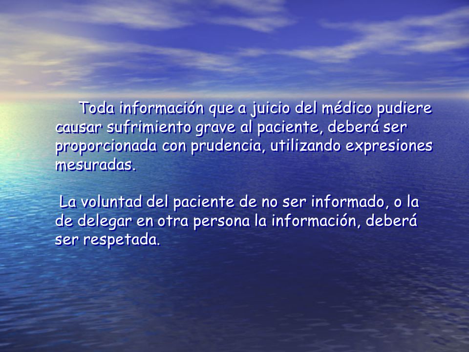 Toda información que a juicio del médico pudiere causar sufrimiento grave al paciente, deberá ser proporcionada con prudencia, utilizando expresiones mesuradas.
