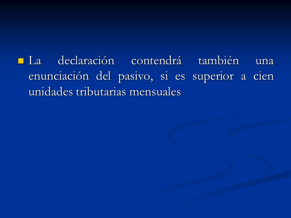 La declaración contendrá también una enunciación del pasivo, si es superior a cien unidades tributarias mensuales