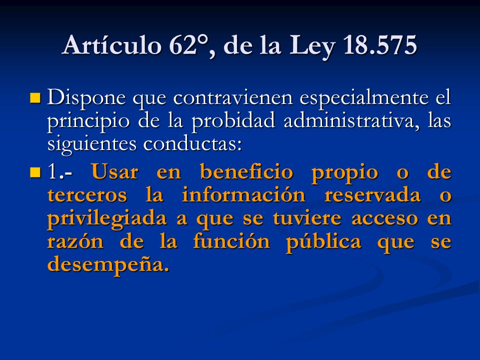 Artículo 62°, de la Ley Dispone que contravienen especialmente el principio de la probidad administrativa, las siguientes conductas: