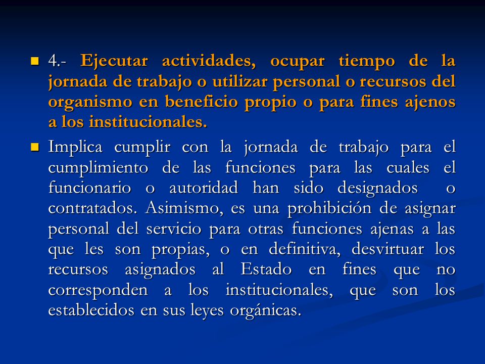 4.- Ejecutar actividades, ocupar tiempo de la jornada de trabajo o utilizar personal o recursos del organismo en beneficio propio o para fines ajenos a los institucionales.