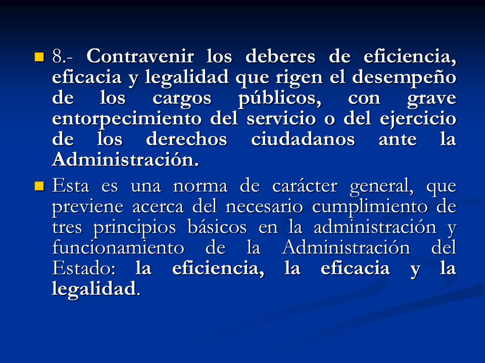 8.- Contravenir los deberes de eficiencia, eficacia y legalidad que rigen el desempeño de los cargos públicos, con grave entorpecimiento del servicio o del ejercicio de los derechos ciudadanos ante la Administración.