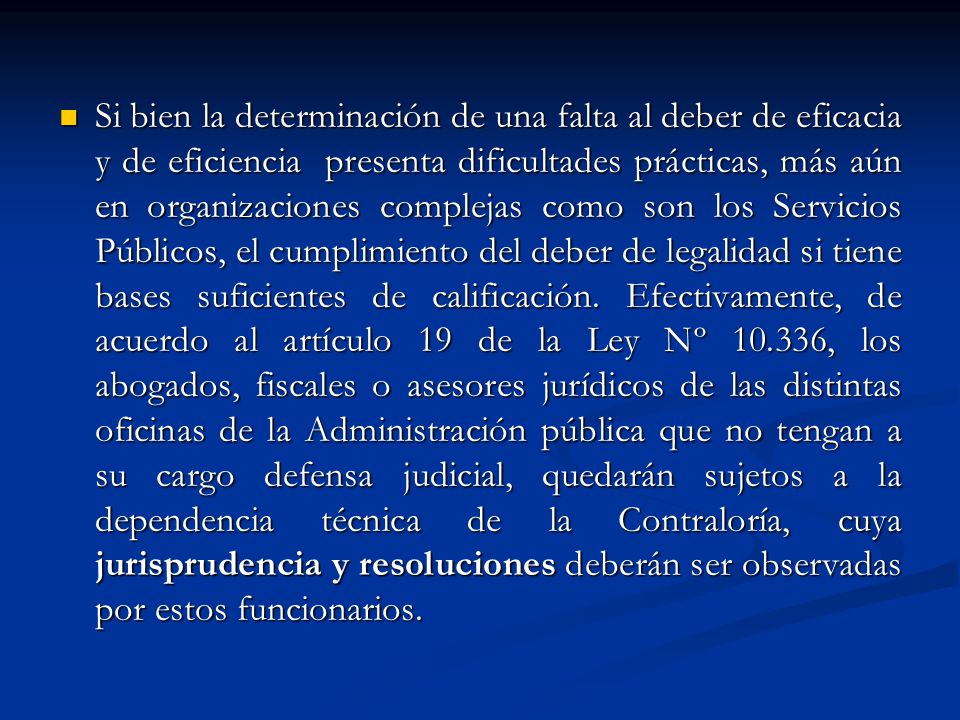 Si bien la determinación de una falta al deber de eficacia y de eficiencia presenta dificultades prácticas, más aún en organizaciones complejas como son los Servicios Públicos, el cumplimiento del deber de legalidad si tiene bases suficientes de calificación.