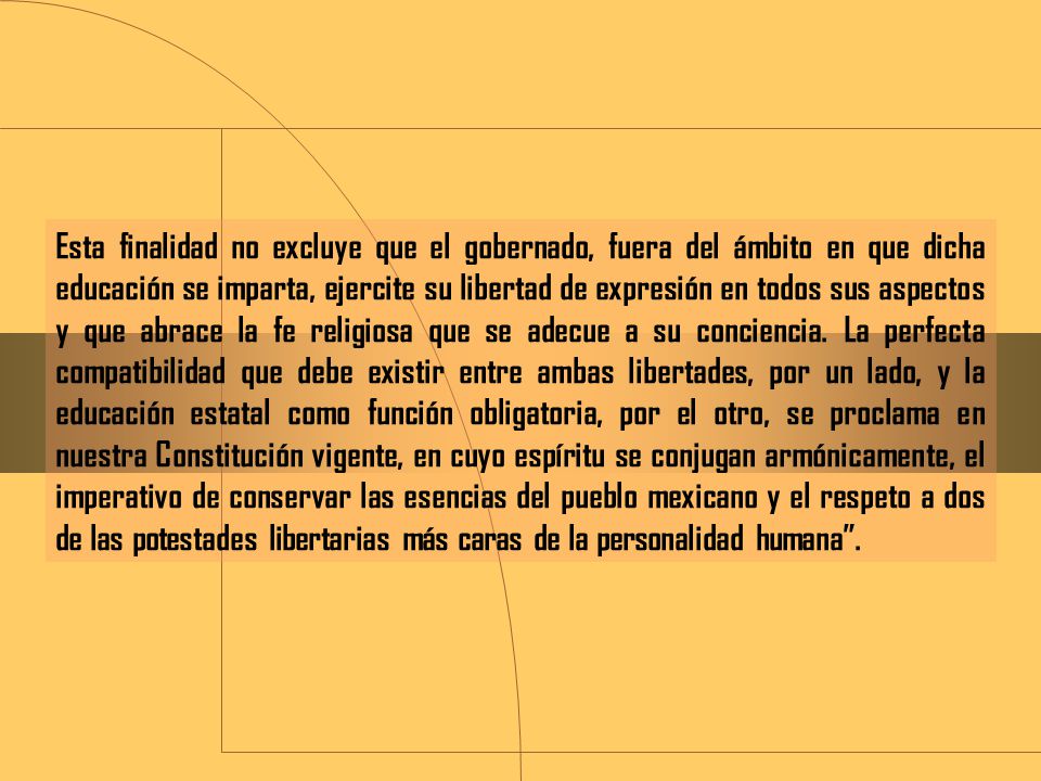 Esta finalidad no excluye que el gobernado, fuera del ámbito en que dicha educación se imparta, ejercite su libertad de expresión en todos sus aspectos y que abrace la fe religiosa que se adecue a su conciencia.