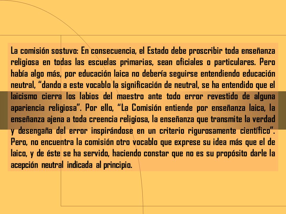 La comisión sostuvo: En consecuencia, el Estado debe proscribir toda enseñanza religiosa en todas las escuelas primarias, sean oficiales o particulares.