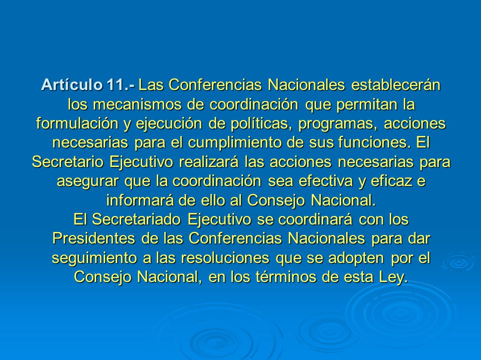 Artículo 11.- Las Conferencias Nacionales establecerán los mecanismos de coordinación que permitan la formulación y ejecución de políticas, programas, acciones necesarias para el cumplimiento de sus funciones.