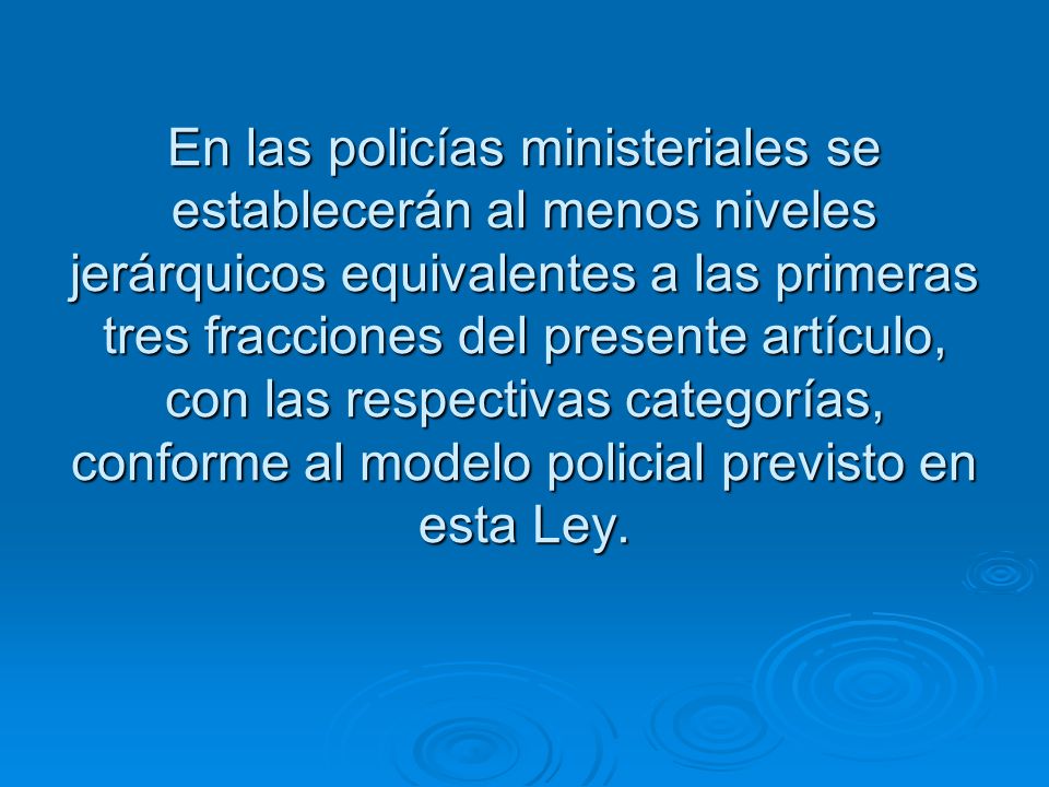 En las policías ministeriales se establecerán al menos niveles jerárquicos equivalentes a las primeras tres fracciones del presente artículo, con las respectivas categorías, conforme al modelo policial previsto en esta Ley.