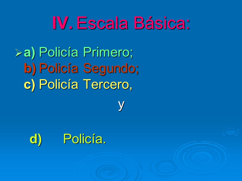 IV. Escala Básica: a) Policía Primero; b) Policía Segundo; c) Policía Tercero, y d) Policía.