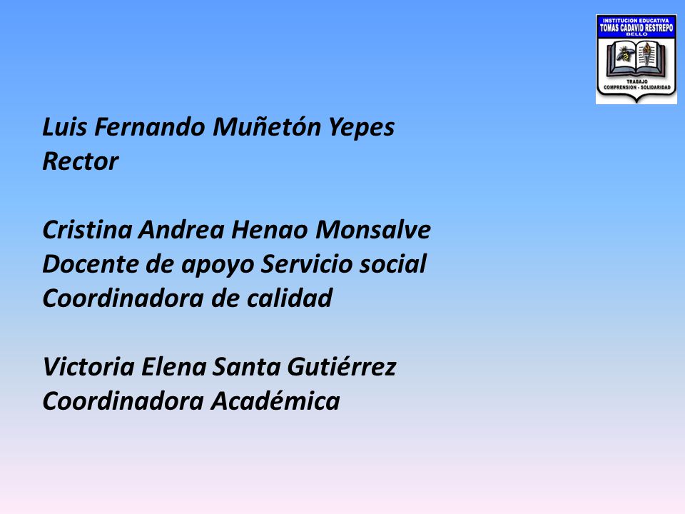 Luis Fernando Muñetón Yepes Rector Cristina Andrea Henao Monsalve Docente de apoyo Servicio social Coordinadora de calidad Victoria Elena Santa Gutiérrez Coordinadora Académica