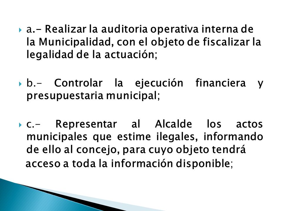 a.- Realizar la auditoria operativa interna de la Municipalidad, con el objeto de fiscalizar la legalidad de la actuación;