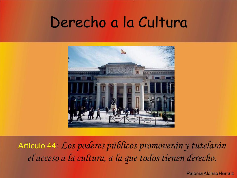 Derecho a la Cultura Artículo 44: Los poderes públicos promoverán y tutelarán el acceso a la cultura, a la que todos tienen derecho.