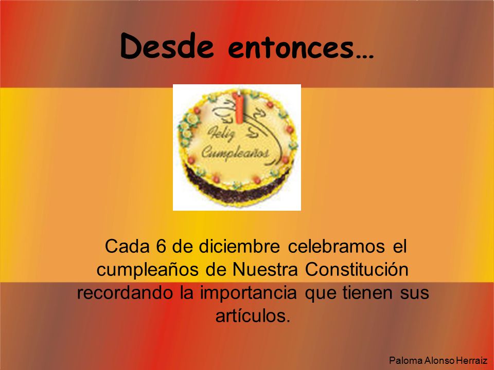 Desde entonces… Cada 6 de diciembre celebramos el cumpleaños de Nuestra Constitución recordando la importancia que tienen sus artículos.