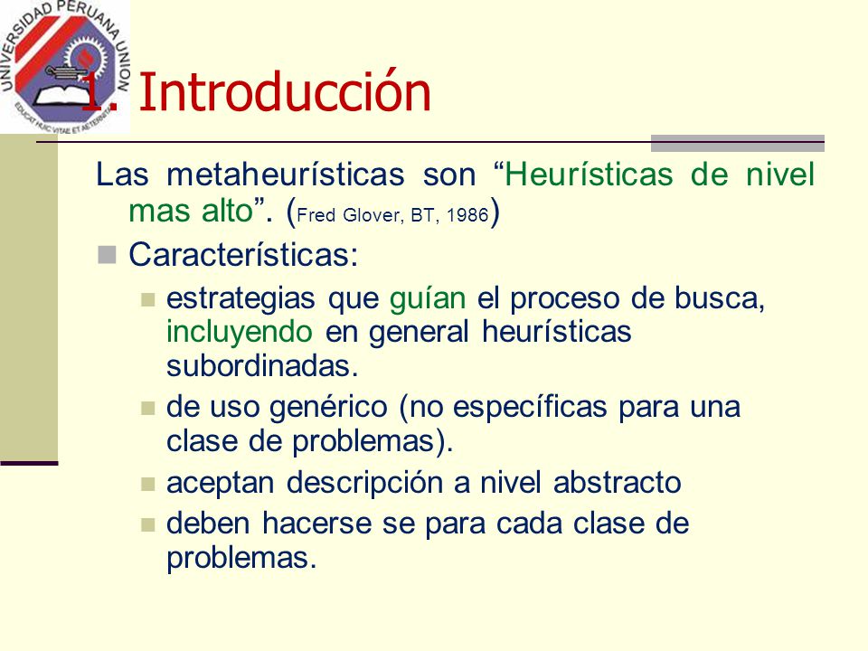 1. Introducción Las metaheurísticas son Heurísticas de nivel mas alto . (Fred Glover, BT, 1986) Características: