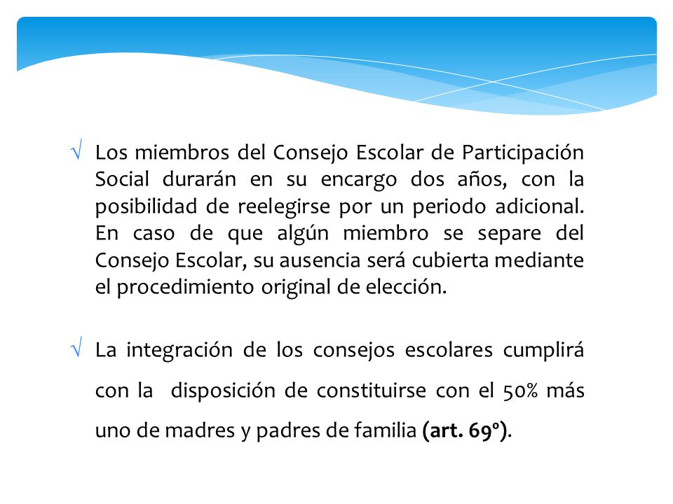 Los miembros del Consejo Escolar de Participación Social durarán en su encargo dos años, con la posibilidad de reelegirse por un periodo adicional. En caso de que algún miembro se separe del Consejo Escolar, su ausencia será cubierta mediante el procedimiento original de elección.