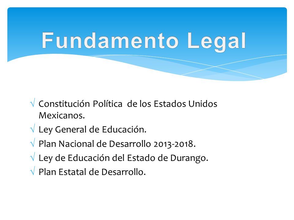Fundamento Legal Constitución Política de los Estados Unidos Mexicanos. Ley General de Educación.
