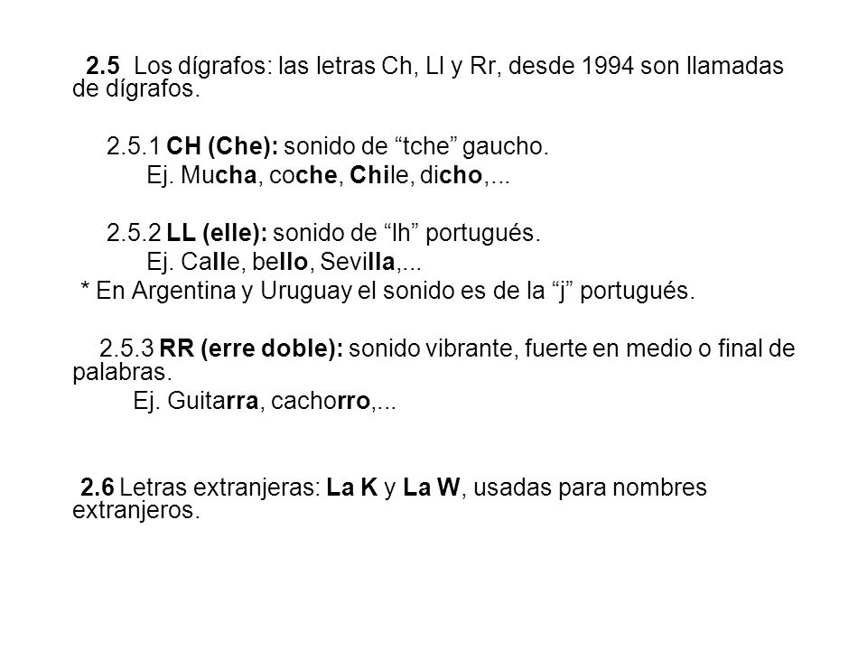 2.5 Los dígrafos: las letras Ch, Ll y Rr, desde 1994 son llamadas de dígrafos.