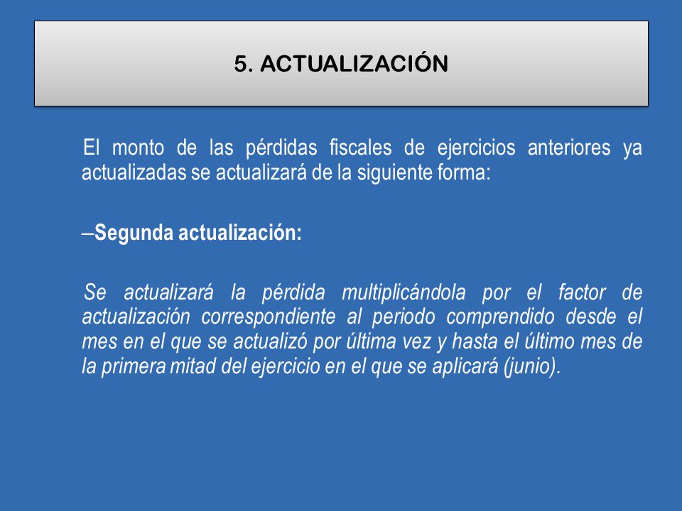 5. ACTUALIZACIÓN El monto de las pérdidas fiscales de ejercicios anteriores ya actualizadas se actualizará de la siguiente forma: