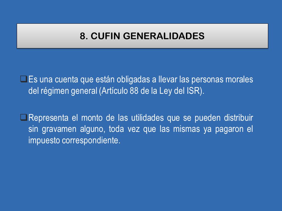 8. CUFIN GENERALIDADES Es una cuenta que están obligadas a llevar las personas morales del régimen general (Artículo 88 de la Ley del ISR).
